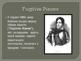 Fugitive Pieces. У грудні 1806 року Байрон видав першу збірку віршів ("Fugitive Pieces"), які, за порадою друга, який вважав окремі вірші надто чуттєвими, вилучив з продажу і знищив.