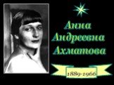 1889-1966. Анна Андреевна Ахматова