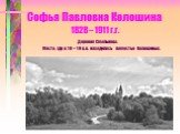 Софья Павловна Колошина 1828 – 1911 г.г. Деревня Смольнево. Место, где в 18 – 19 в.в. находилось поместье Колошиных.