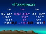 «Разминка». 1 ряд: 2 ряд: 3 ряд: 0,2 · 43 = 0,54 + 3,06 = 3,5 · 0,2 = + 0,4 = : 0,2 = + 1,1 = : 0,3 = : 9 = : 2 = · 2,05 = – 1,99 = + 0,1 =. 61,5 0,01 1