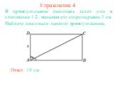 Упражнение 4. В прямоугольнике диагональ делит угол в отношении 1:2, меньшая его сторона равна 5 см. Найдите диагонали данного прямоугольника.