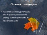 Расстояние между точками M и N равно расстоянию между симметричными им точками M1 и N1