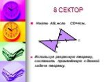 8 СЕКТОР. Найти АВ, если CD=4см. Используя разрезную теорему, составить применённую к данной задаче теорему. О С D