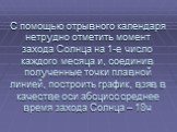 С помощью отрывного календаря нетрудно отметить момент захода Солнца на 1-е число каждого месяца и, соединив полученные точки плавной линией, построить график, взяв в качестве оси абсцисс среднее время захода Солнца – 18ч