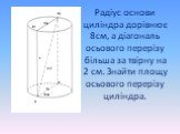 Радіус основи циліндра дорівнює 8см, а діагональ осьового перерізу більша за твірну на 2 см. Знайти площу осьового перерізу циліндра.