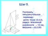 Шаг 5. Построить четырехугольную пирамиду: центр точка (0,0,0), радиус вписанной окружности – 15 см, вершина – (0,0,80)