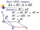 Дано: ABCD – квадрат, Доказать: А В С D E K
