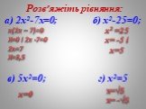 Розв’яжіть рівняння: а) 2х2-7х=0; б) х2-25=0; в) 5х2=0; г) х2=5. х(2х – 7)=0 Х=0 і 2х -7=0 2х=7 Х=3,5. х2 =25 х= -5 і х=5 х=0 х=√5 х= -√5