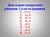 Дано корені квадратного рівняння. Скласти рівняння. 5 і -2 -4 і -3 -8 і -2 -8 і -4 -3 і 2 -5 і 2 -6 і 1 5 і -3