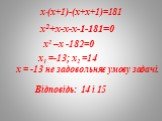 х∙(х+1)-(х+х+1)=181 х2+х-х-х-1-181=0 х2 –х -182=0 х1 =-13; х2 =14. х = -13 не задовольняє умову задачі. Відповідь: 14 і 15