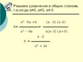а2 -5а +6 (а -3) (а-2) Х= = а3 – 9а а(а-3) (а+3) а -2 Х = а2 + 3а. Решаем уравнения в общих случаях, т.е.когда а≠0, а≠3, а≠-3