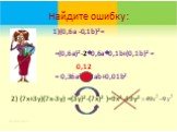 Найдите ошибку: 1)(0,6a -0,1b)2 = =(0,6a)2-20,6a0,1b+(0,1b)2 = = 0,36a2-1,2аb+0,01b2 2) (7x+3y)(7x-3y) =(3у)2-(7х)2 )=9x2-49y2. 0,12