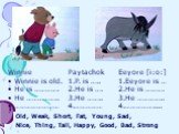 Winnie Winnie is old. He is …………. He …………….. ……………………. Paytachok P. is ….. He is …. He …….. ……………. Eeyore [i:o:] Eeyore is … He is ………. He ………….. …………….... Old, Weak, Short, Fat, Young, Sad, Nice, Thing, Tall, Happy, Good, Bad, Strong