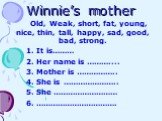 Winnie’s mother. Old, Weak, short, fat, young, nice, thin, tall, happy, sad, good, bad, strong. 1. It is……… 2. Her name is ……….... 3. Mother is …………….. 4. She is ………………….. 5. She ……………………… 6. …………………………….