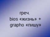 греч. bios «жизнь» + grapho «пишу»