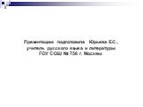 Презентацию подготовила Юрьева Е.С., учитель русского языка и литературы ГОУ СОШ № 758 г. Москвы