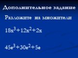 Дополнительное задание. Разложите на множители 18x3+12x2+2x 45e3+30e2+5e