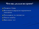 Что мы делали на уроке? Называли буквы Вспоминали формулы сокращённого умножения Раскладывали на множители Искали ошибку Выполняли тест