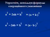Упростите, используя формулы сокращённого умножения. a2 + 2аk + k2 = (а + k )2 e2 – 2eb + b2 = (e - b )2