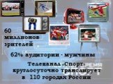 Телеканал «Спорт» круглосуточно транслирует в 110 городах России. 60 миллионов зрителей. 62% аудитории - мужчины