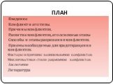 ПЛАН. Введение Конфликт и его типы. Причины конфликтов. Развитие конфликтов, его основные этапы Способы и этапы разрешения конфликтов. Приемы необходимые для предотвращения конфликтов. Факторы и причины возникновения конфликтов Межличностные стили разрешения конфликтов Заключение Литература