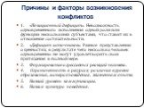 Причины и факторы возникновения конфликтов. 1. «Позиционный дефицит». Невозможность одновременного исполнения одной роли или функции несколькими субъектами, что ставит их в отношение состязательности. 2. «Дефицит источников». Разные представления о ценностях, в результате чего несколько человек одно