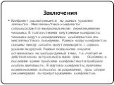 Заключения. Конфликт рассматривается на разных уровнях личности. . Межличностные конфликты сопровождаются эмоциональными переживаниями человека. В той же степени внутренние конфликты человека ведут к определенным особенностям его межличностного поведения. Разные виды конфликтов связаны между собой и