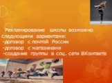 Рекламирование школы возможно следующими вариантами: -договор с почтой России -договор с магазинами -создание группы в соц. сети ВКонтакте