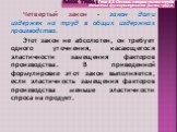 Четвертый закон – закон доли издержек на труд в общих издержках производства. Этот закон не абсолютен, он требует одного уточнения, касающегося эластичности замещения факторов производства. В приведенной формулировке этот закон выполняется, если эластичность замещения факторов производства меньше эл