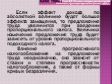 Если эффект дохода по абсолютной величине будет больше эффекта замещения, то предложение труда увеличится при введении пропорционального налога. Величина изменения предложения труда будет зависеть от уровня пропорционального подоходного налога. Влияние прогрессивного налогообложения на предложение т