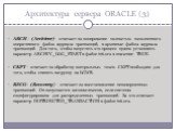 Архитектура сервера ORACLE (3). ARCH - (Archiver) - отвечает за копирование полностью заполненного оперативного файла журнала транзакций, в архивные файлы журнала транзакций. Для того, чтобы запустить это процесс нужно установить параметр ARCHIV_LOG_START в файле init.ora в значение TRUE. CKPT - отв