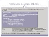 Синтаксис команды MERGE. Команда MERGE позволяет вставлять или изменять строки при определенных условиях. MERGE	INTO	имя_таблицы псевдоним_таблицы USING (таблица|представление|подзапрос) псевдоним ON (условие_соединения) WHEN MATCHED THEN UPDATE SET столбец1 = значение_столбца1, столбец2 = значение_