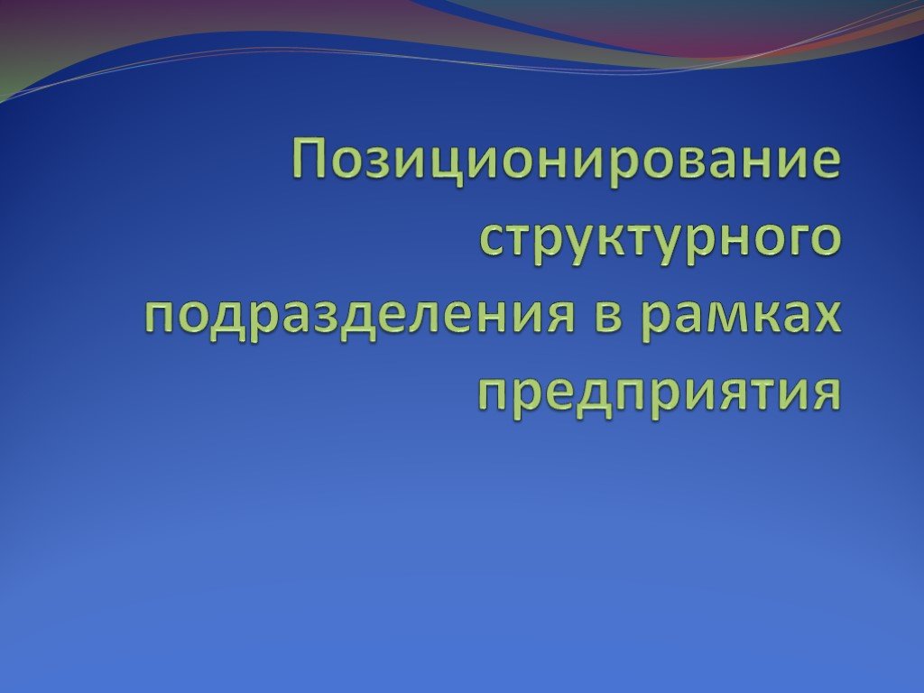 Рамках предприятия. Позиционирование структурного подразделения. Позиционирование структурного подразделения в рамках организации.