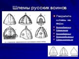 Шлемы русских воинов. Разделите шлемы на виды: Конусообразные Сферические Куполообразные Колоколообразные Сферо-конические