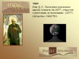1984 Имя Д. С. Лихачева присвоено малой планете № 2877, открытой советскими астрономами: (2877) Likhachev-1969 TR2.