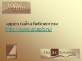 адрес сайта библиотеки: http://www.pl.spb.ru/