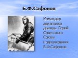 Б.Ф.Сафонов. Командир авиаполка дважды Герой Советского Союза подполковник Б.Ф.Сафонов