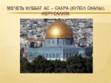 Мечеть куббат ас – сахра (купол скалы). Иерусалим.