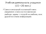 Учебная деятельность учащихся (15 – 20 мин.). Самостоятельный поэтапный поиск учащимися ответа на поставленную учебную задачу с опорой на учебник, или другой источник информации.