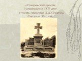 «Суворовский крест». Установлен в 1870 году, в честь столетия А.В.Суворова. Снесен в 30-х годах