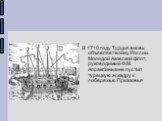 В 1710 году Турция вновь объявляет войну России. Молодой Азовский флот, руководимый Ф.М. Апраксиным не пустил турецкую эскадру к побережью Приазовья