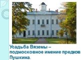 Усадьба Вяземы – подмосковное имение предков Пушкина.