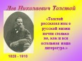 «Толстой рассказал нам о русской жизни почти столько же, как и вся остальная наша литература.». Лев Николаевич Толстой. 1828 - 1910