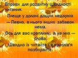 Вправи для розвитку швидкості читання. Плеще у долоні дощик недарма — Певно, в нього інших забавок нема. Ось для вас краплини, а на них — слова, Швидко їх читайте і в прислів'я позбирайте.