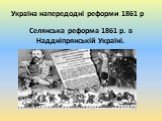 Україна напередодні реформи 1861 р. Селянська реформа 1861 р. в Наддніпрянській Україні.