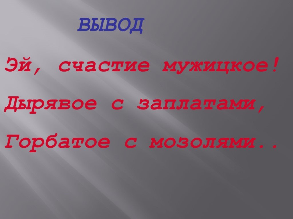 Эй счастье мужицкое. Счастье вывод. , Счастие мужицкое! Дырявое с заплатами, горбатое с мозолями. Счастье заключение. Счастье дырявое горбатое с заплатами.