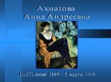 Ахматова Анна Андреевна. 11(23) июня 1889 - 5 марта 1966