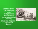 В содержании рассказа две части: изображение жизни героя Романа Сизова до войны; описание подвига Романа на фронте.