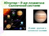 Юпитер – 5-ая планета в Солнечной системе. И самая крупная в солнечной системе
