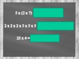 5 х (2 х 7) = (5 х 2) х 7 = 70. 2 х 2 х 2 х 5 х 5 х 5 = 10 х 10 х 10 = 1000. 25 х 4 = 5 х (5 х 4) = 100